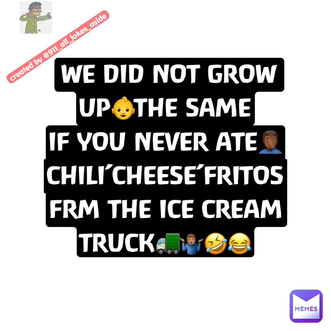 WE DID NOT GROW UP👶THE SAME
IF YOU NEVER ATE🤦🏾‍♂️
CHILI’CHEESE’FRITOS
FRM THE ICE CREAM TRUCK🚛🤷🏽‍♂️🤣😂