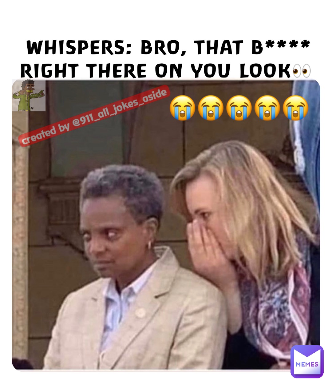 WHISPERS: BRO, THAT B**** RIGHT THERE ON YOU LOOK👀 Created by @911_all_jokes_aside 😭😭😭😭😭