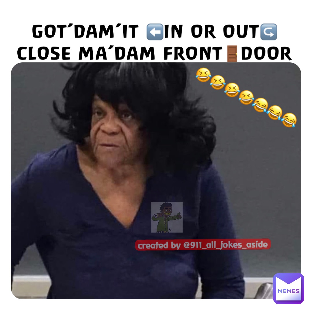 GOT’DAM’IT ⬅️IN OR OUT↪️
CLOSE MA’DAM FRONT🚪DOOR 🤣🤣🤣🤣😂😂😂