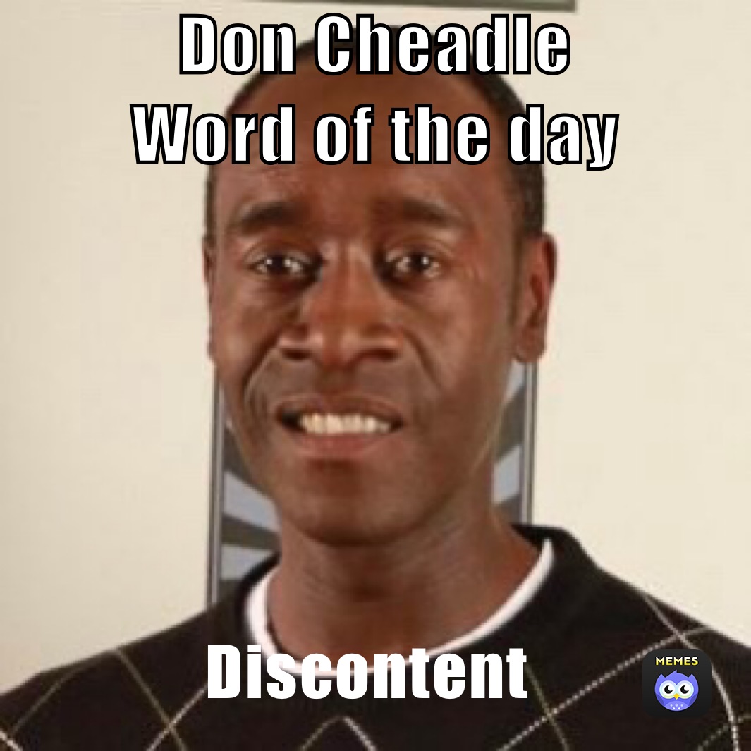 Don Cheadle
Word of the day Discontent ￼