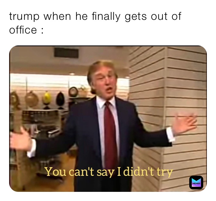 trump when he finally gets out of office :