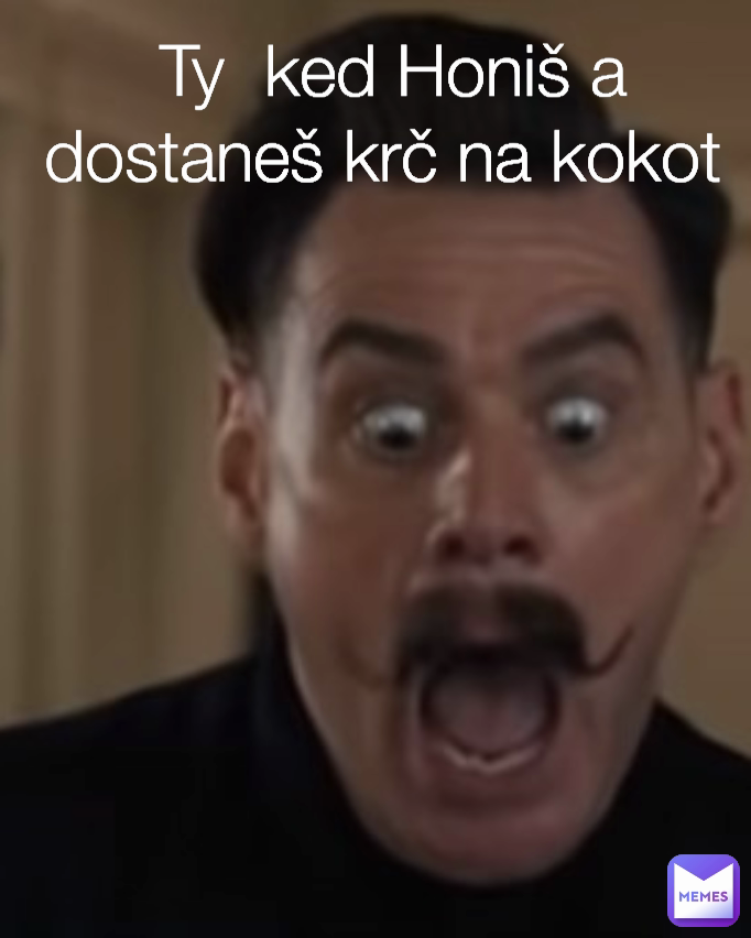  Ty  ked Honiš a dostaneš krč na kokot