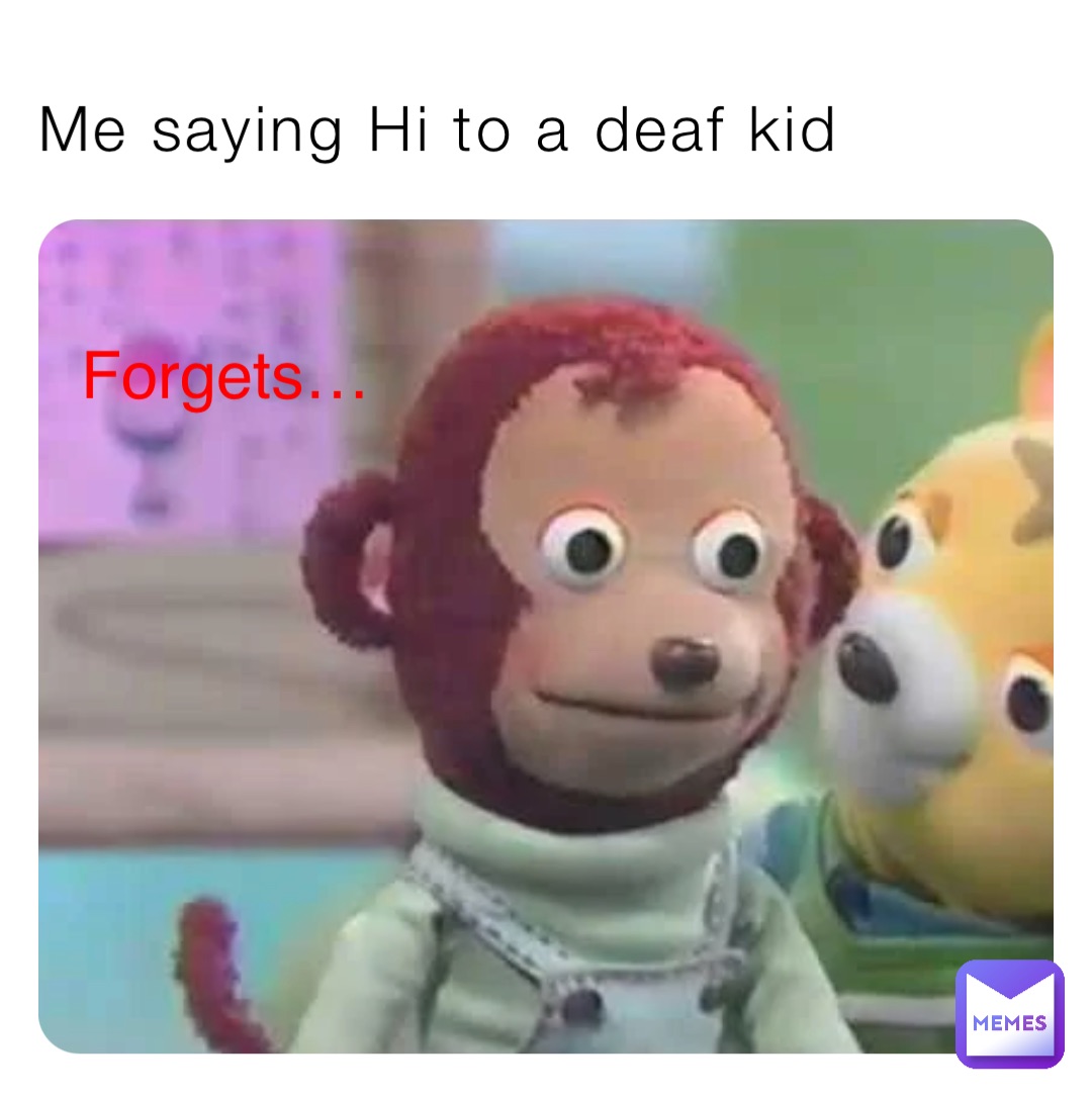 Me saying Hi to a deaf kid Forgets…