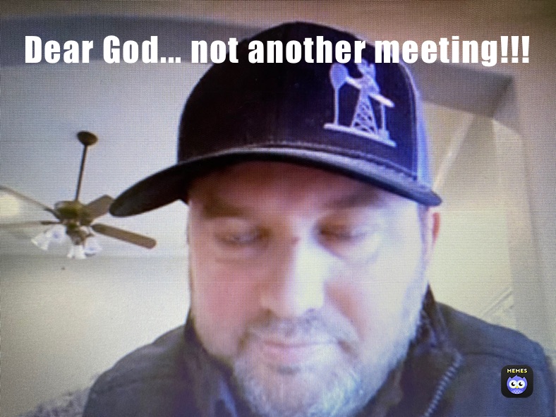 Dear God... not another meeting!!!