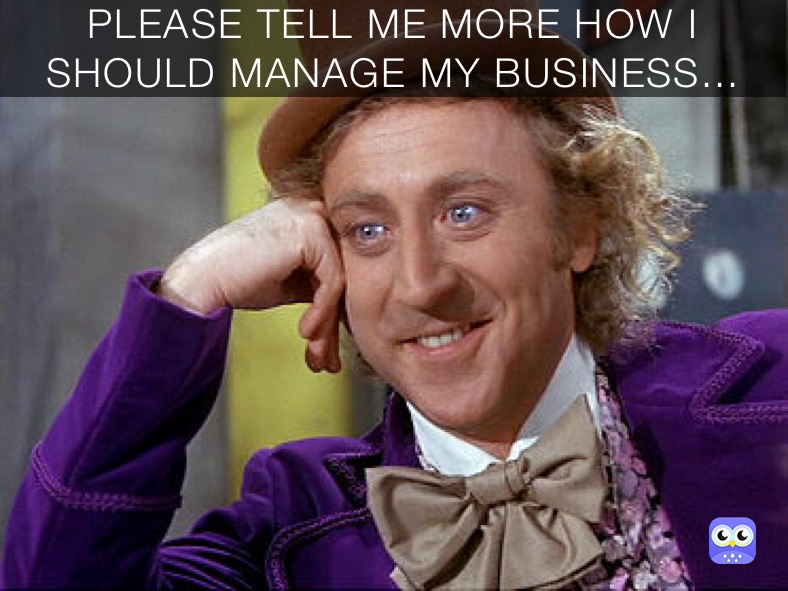 PLEASE TELL ME MORE HOW I SHOULD MANAGE MY BUSINESS...