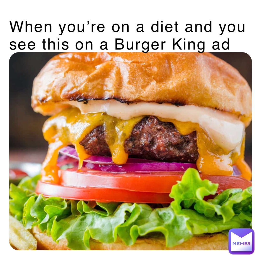 When you’re on a diet and you see this on a Burger King ad