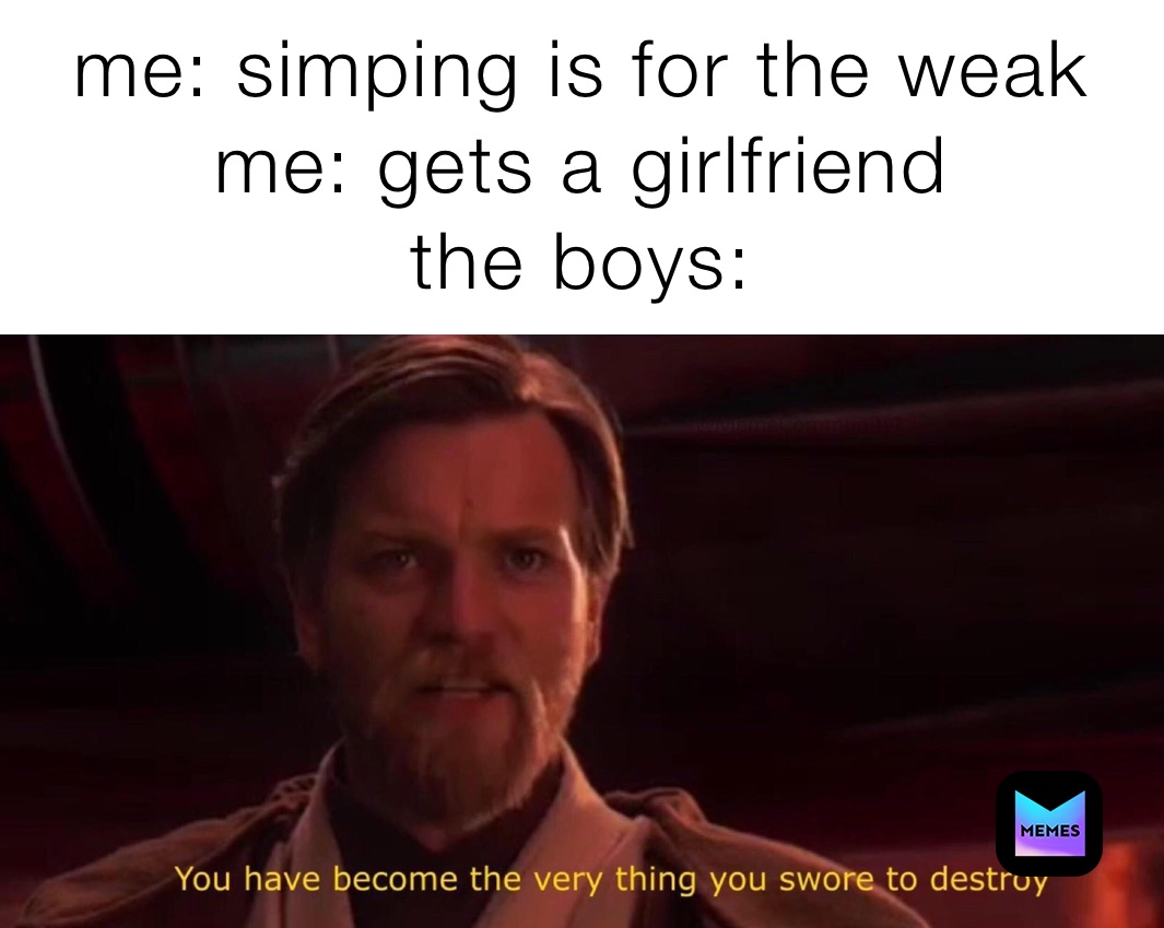 me: simping is for the weak me: gets a girlfriend the boys: | @pmy6mducft |  Memes, image size:1065x849
