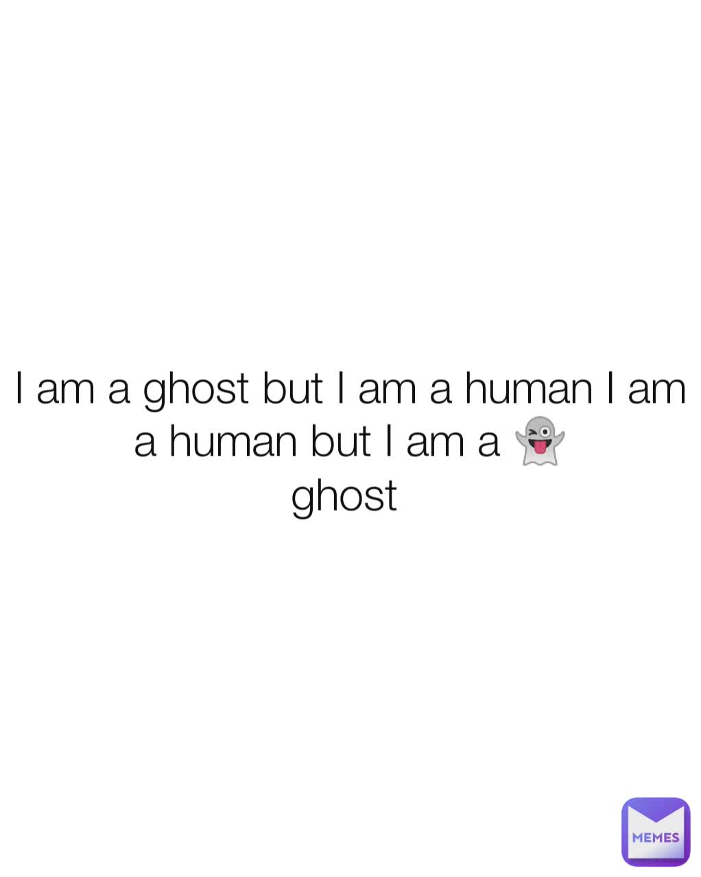 I am a ghost but I am a human I am a human but I am a 👻
ghost 