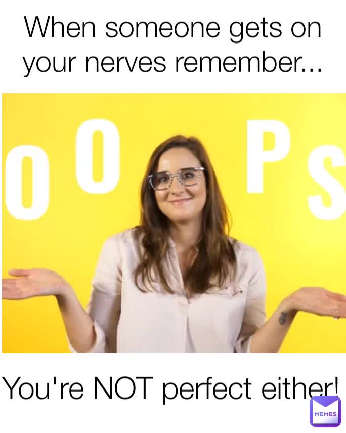 when-someone-gets-on-your-nerves-remember-you-re-not-perfect-either