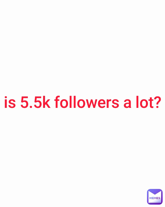 is 5.5k followers a lot?