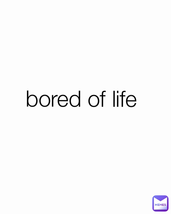 bored of life
