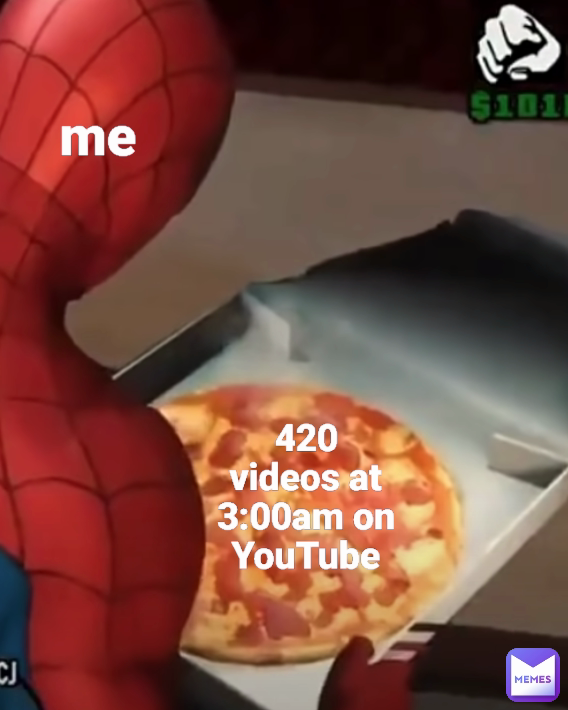 me 420 videos at 3:00am on YouTube Type Text