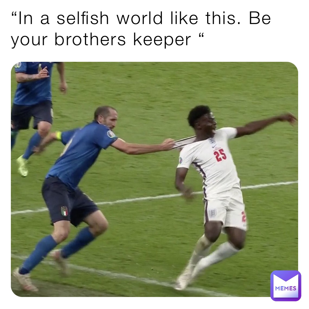 “In a selfish world like this. Be your brothers keeper “