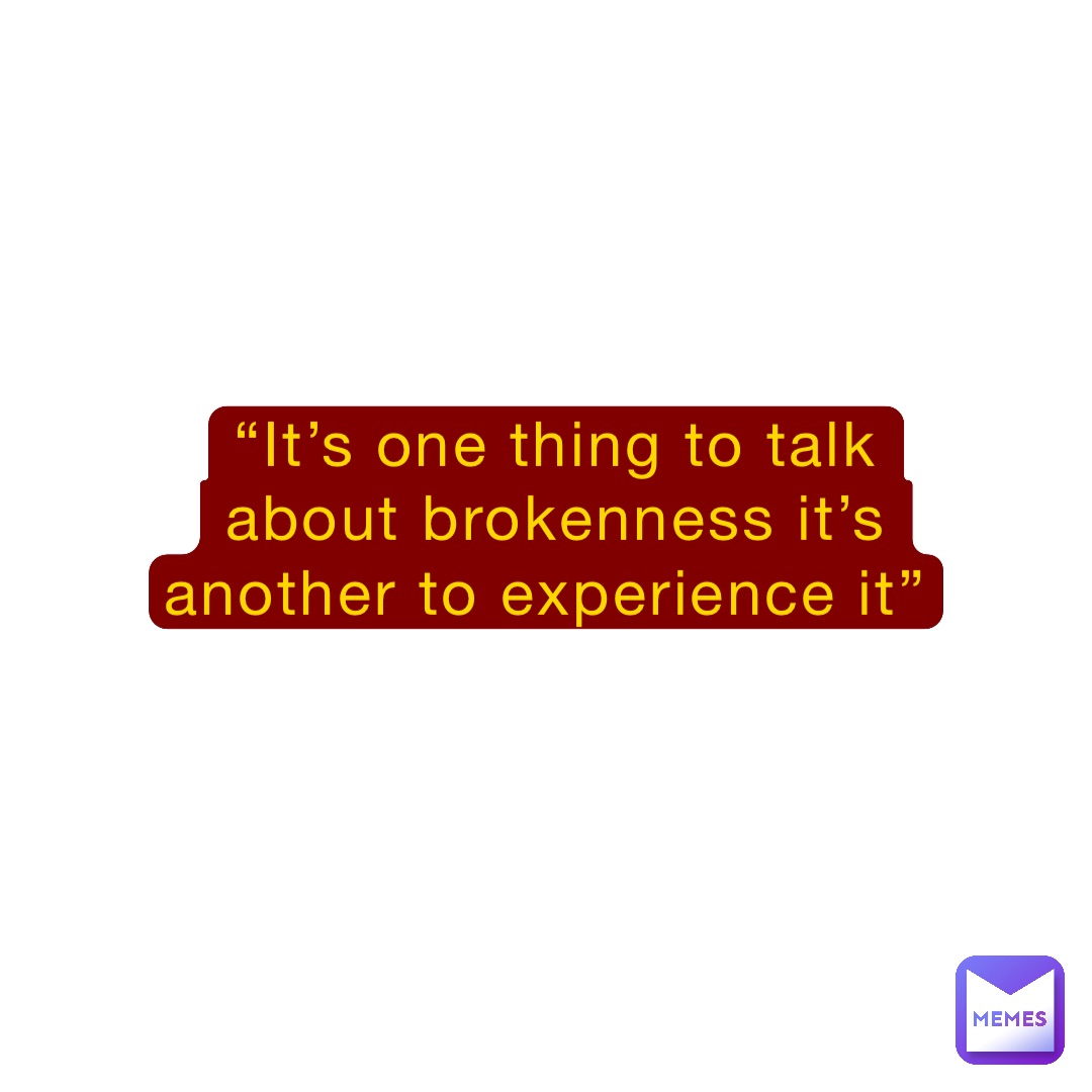“It’s one thing to talk about brokenness it’s another to experience it”