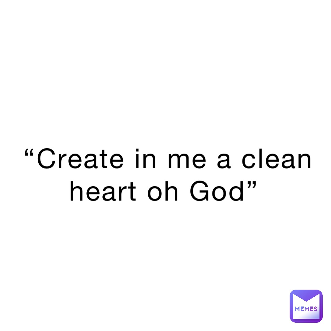 “Create in me a clean heart oh God”