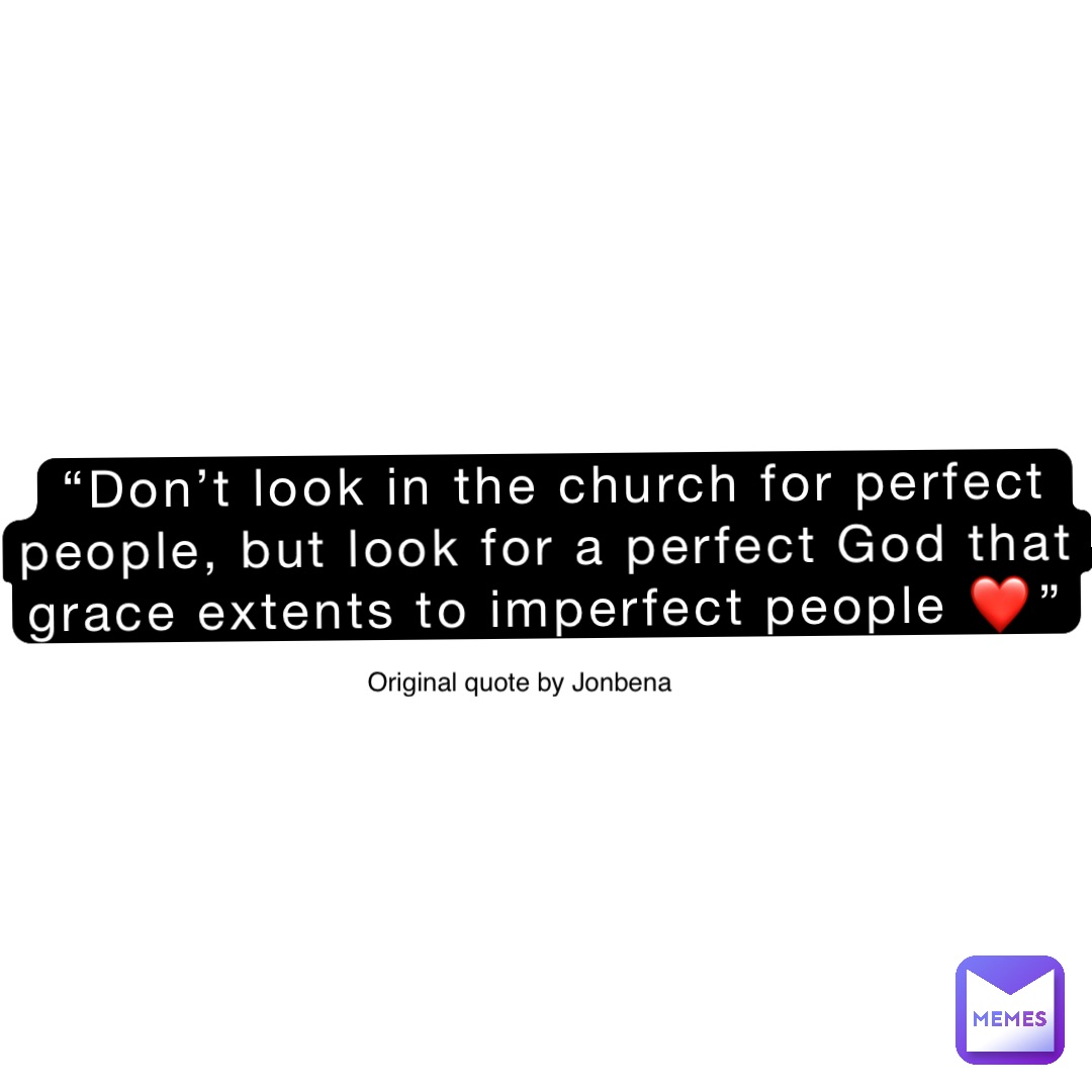 “Don’t look in the church for perfect people, but look for a perfect God that grace extents to imperfect people ❤️” Original quote by Jonbena