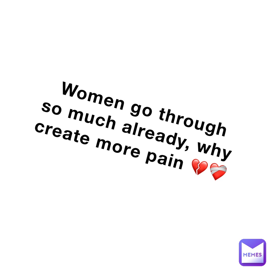 Women go through so much already, why create more pain 💔❤️‍🩹