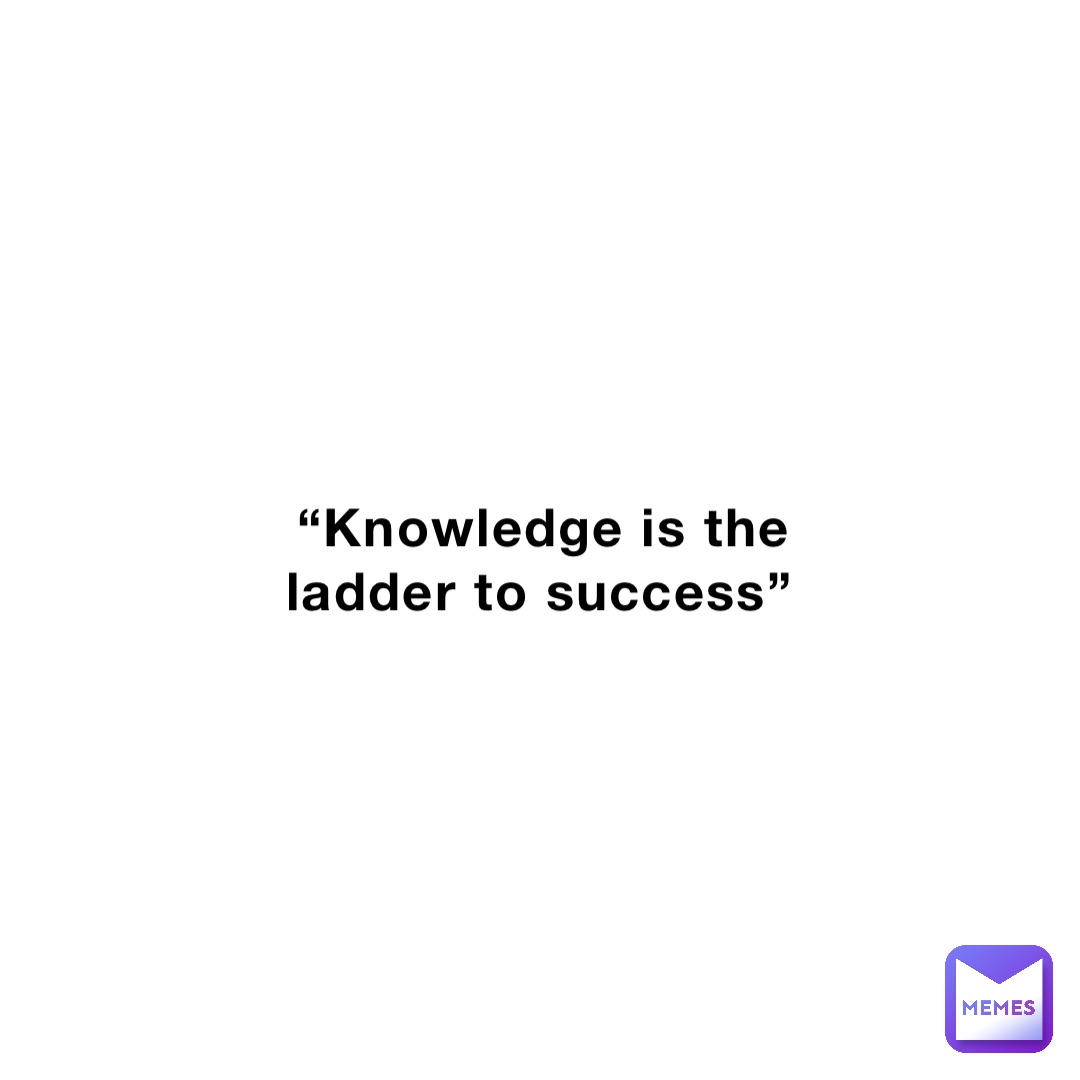 “Knowledge is the ladder to success”