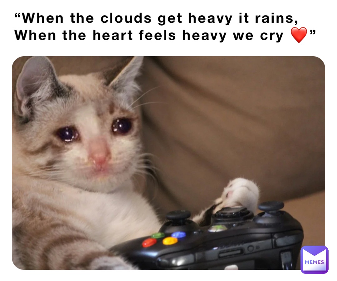 “When the clouds get heavy it rains,
When the heart feels heavy we cry ❤️”