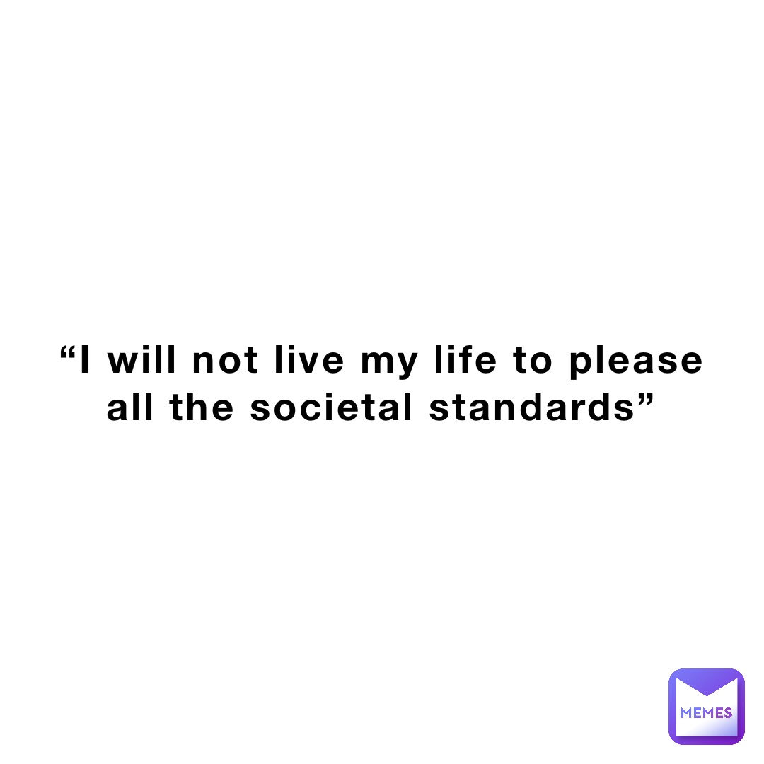 i-will-not-live-my-life-to-please-all-the-societal-standards