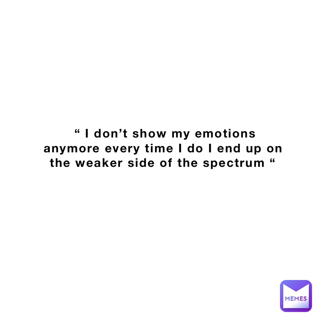 i-don-t-show-my-emotions-anymore-every-time-i-do-i-end-up-on-the-weaker