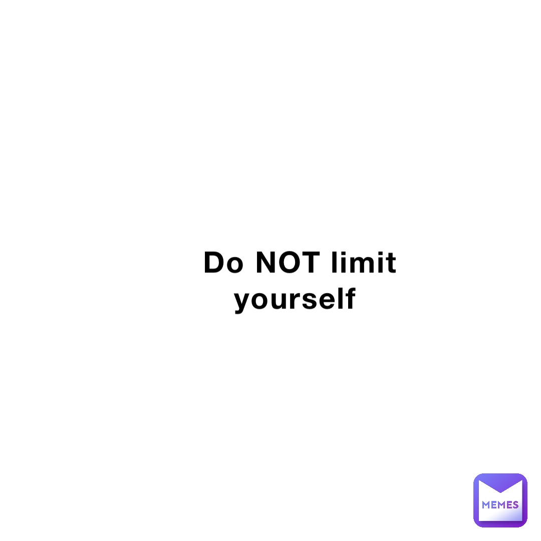 Do NOT limit yourself