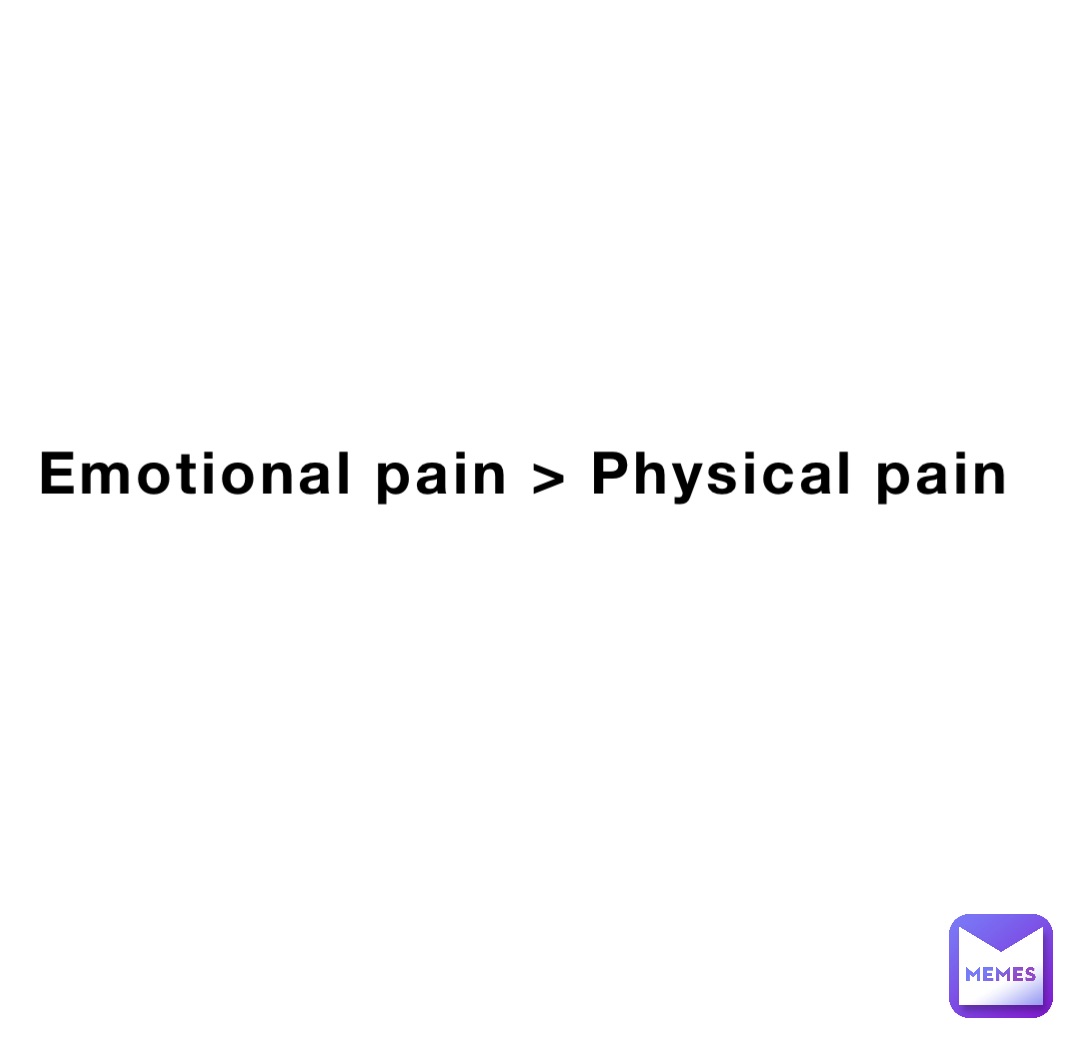 Emotional pain > Physical pain