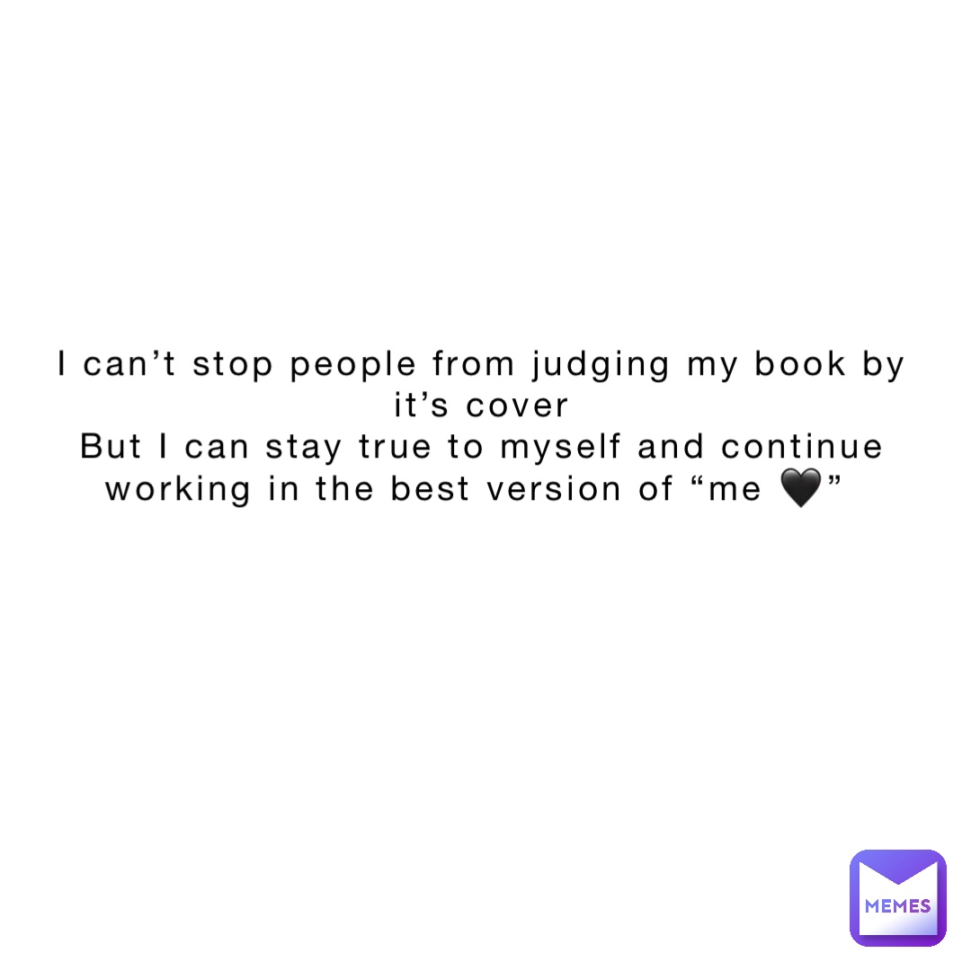 I can’t stop people from judging my book by it’s cover 
But I can stay true to myself and continue working in the best version of “me 🖤”