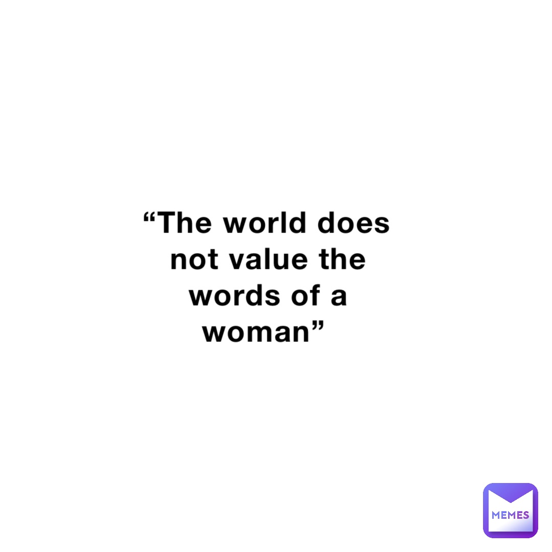 “The world does not value the words of a woman”