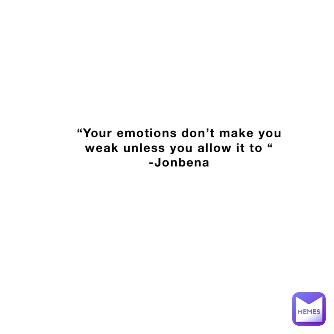 “Your emotions don’t make you weak unless you allow it to “
-Jonbena