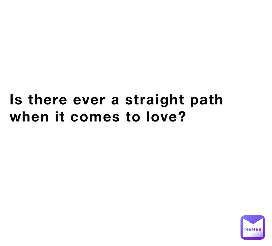 Is there ever a straight path when it comes to love?