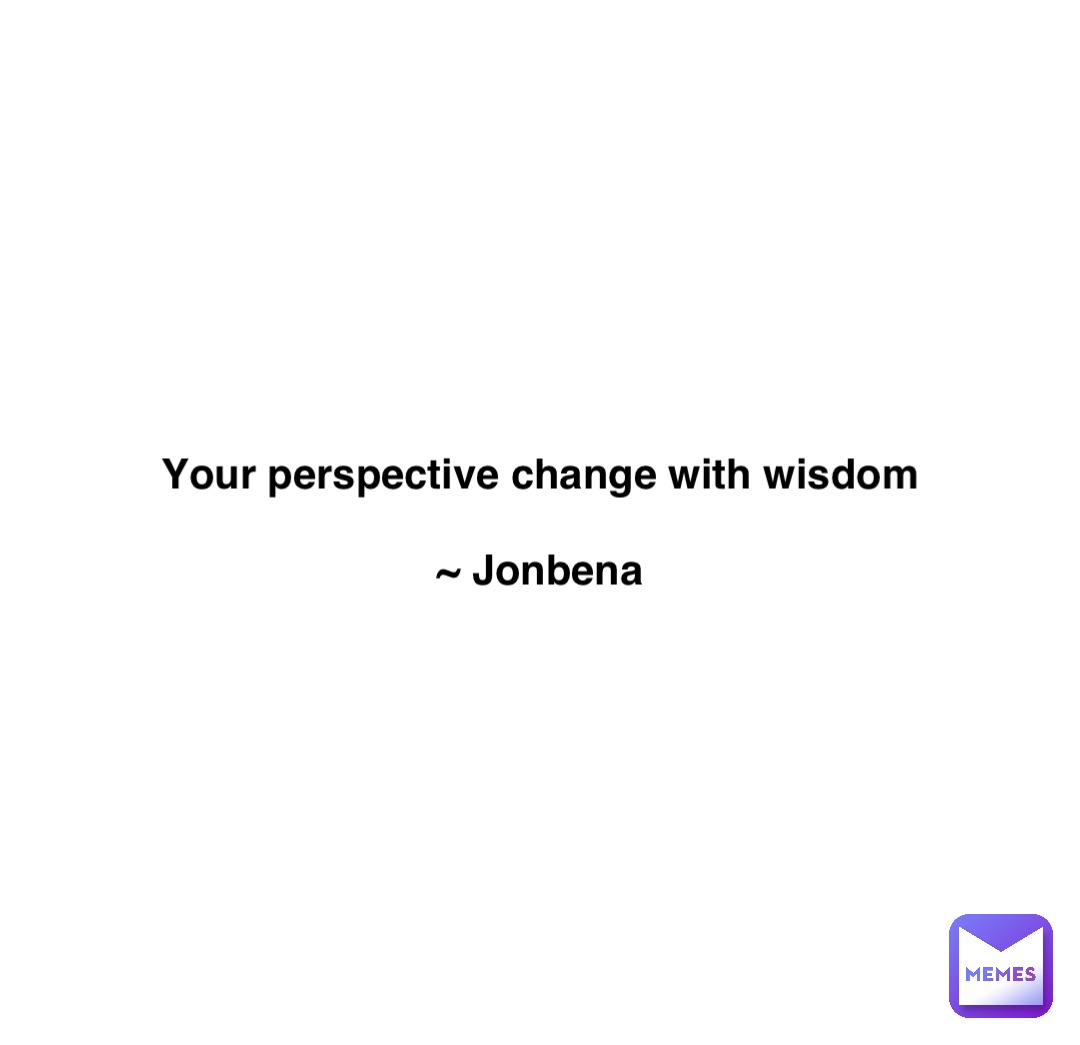 Double tap to edit Your perspective change with wisdom 

~ Jonbena