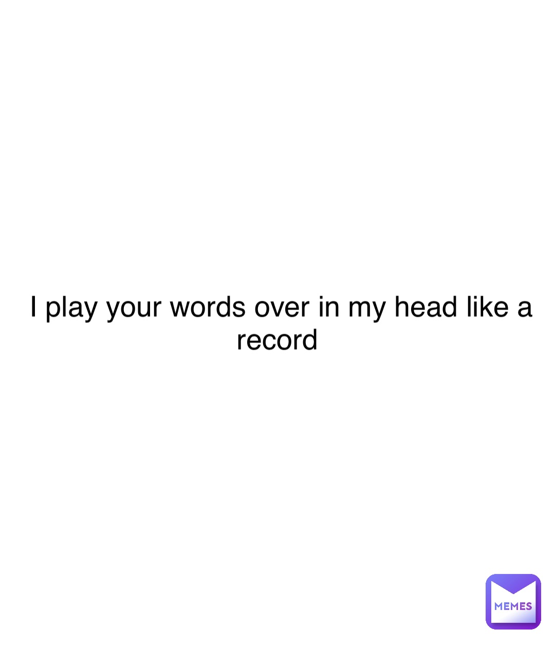 Double tap to edit I play your words over in my head like a record
