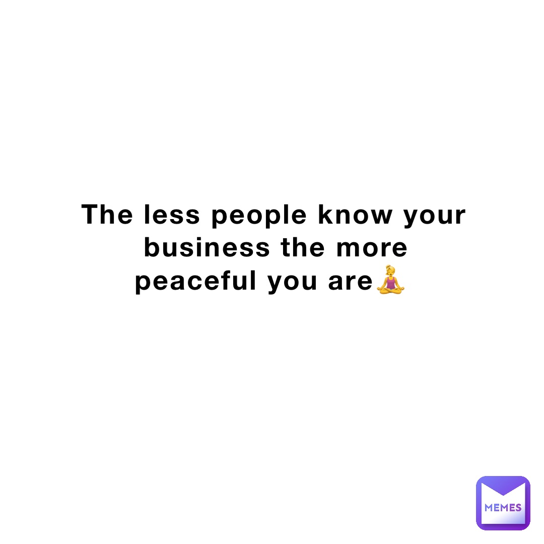 The less people know your business the more peaceful you are🧘‍♀️