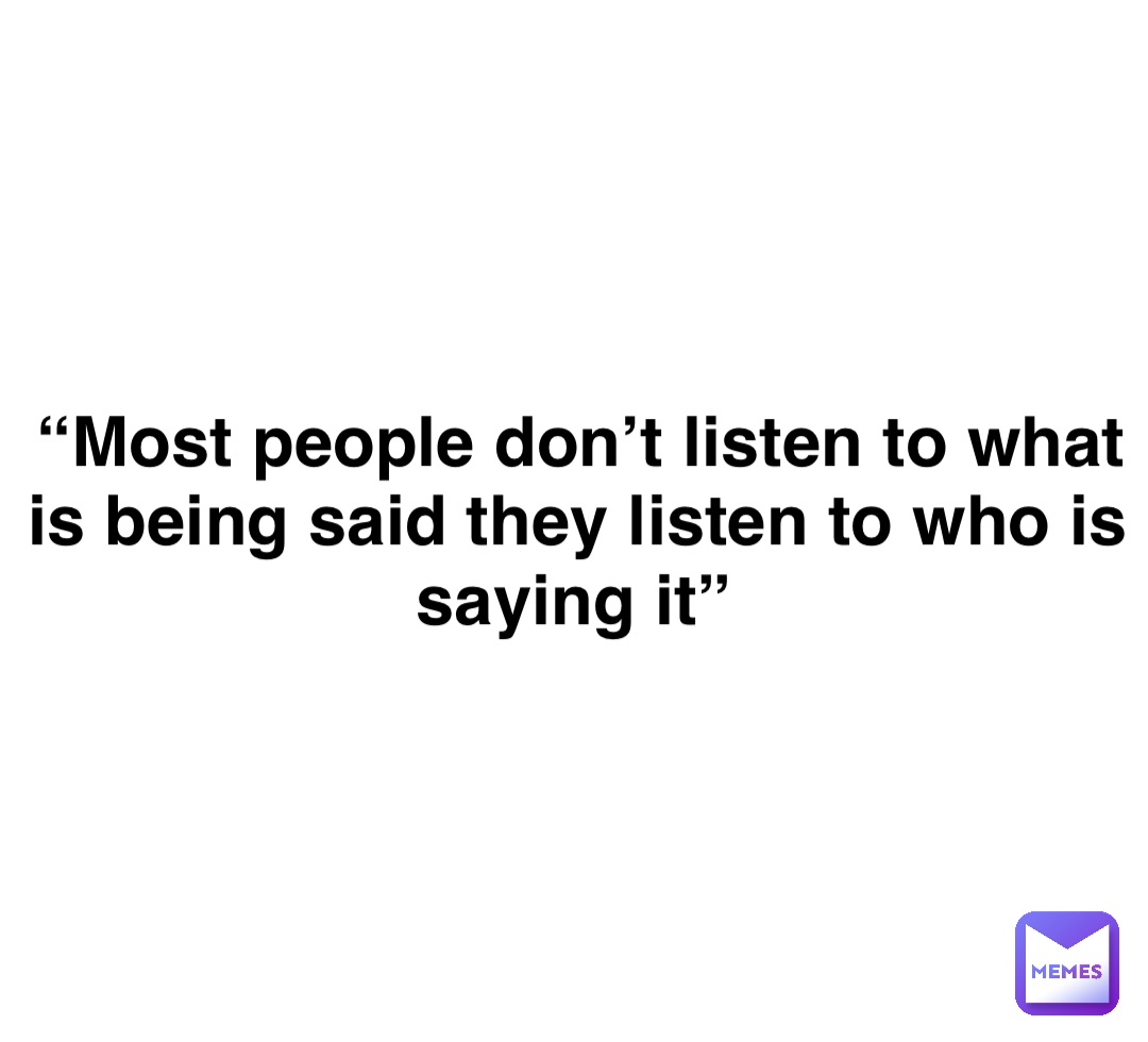 Double tap to edit “Most people don’t listen to what is being said they listen to who is saying it”