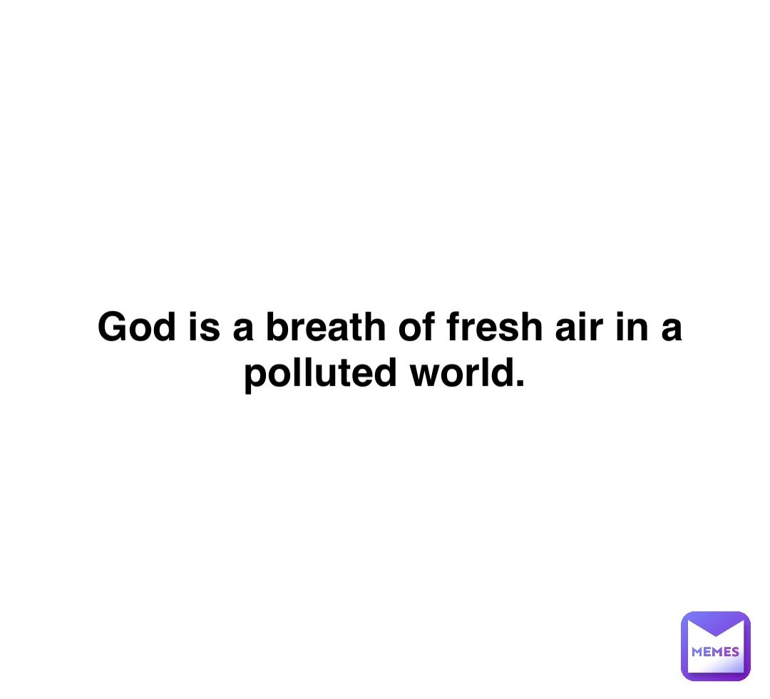 Double tap to edit God is a breath of fresh air in a polluted world.