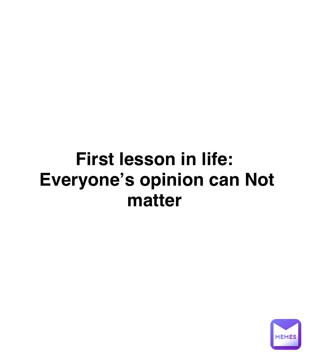 Double tap to edit First lesson in life:
Everyone’s opinion can Not matter