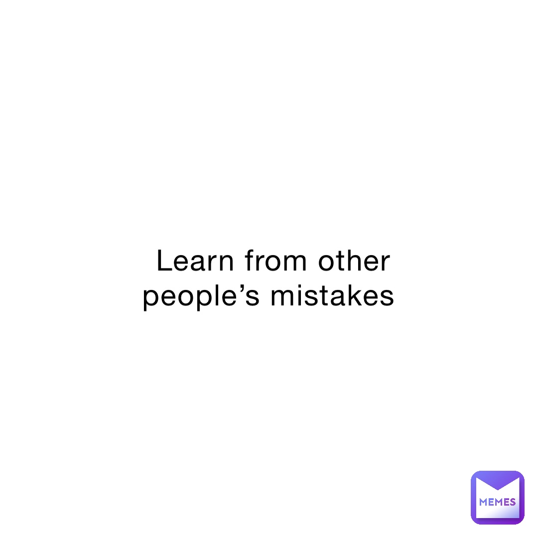 Learn from other people’s mistakes