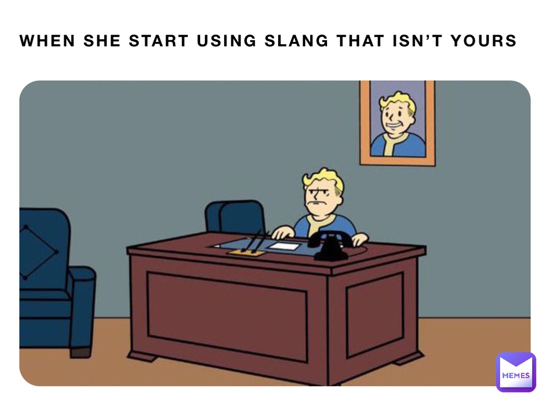 When she start using slang that isn’t yours