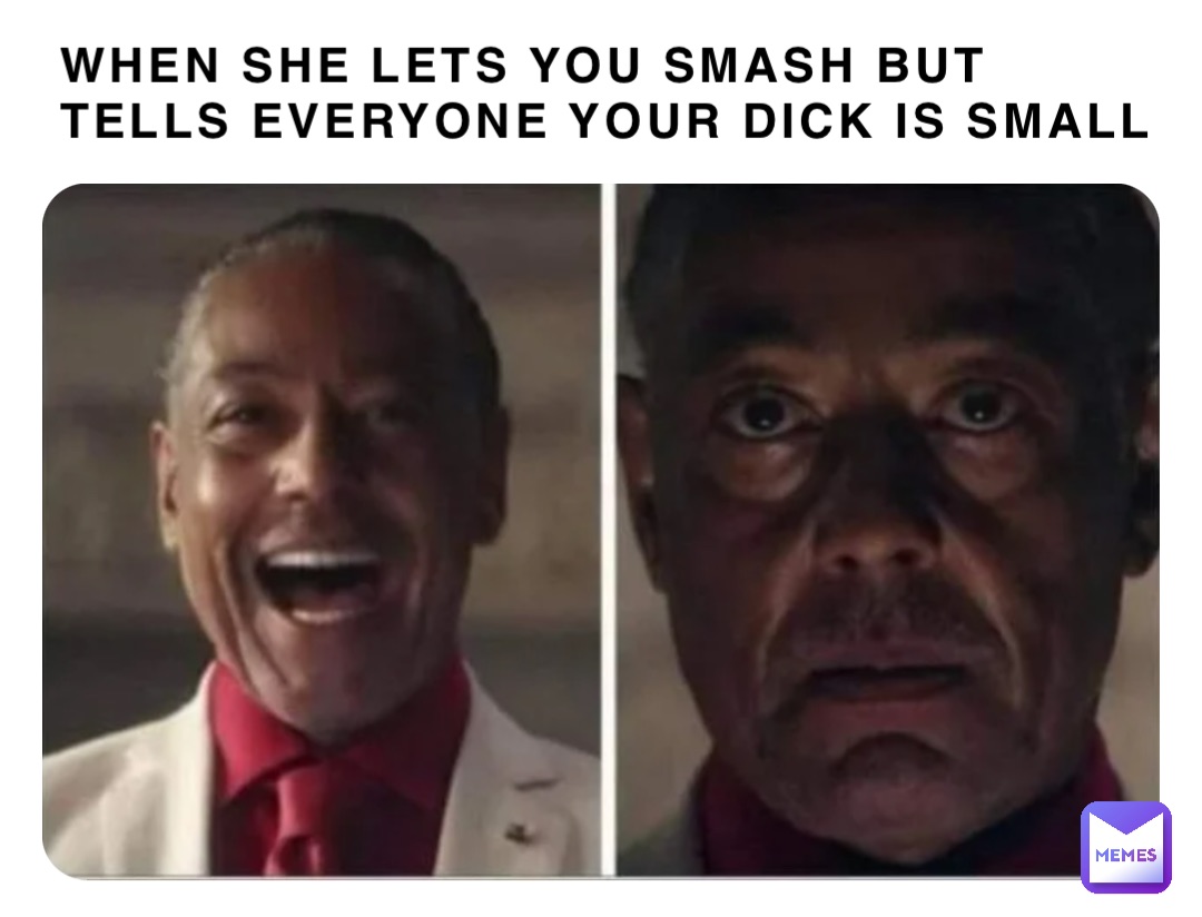 when she lets you smash but tells everyone your dick is small