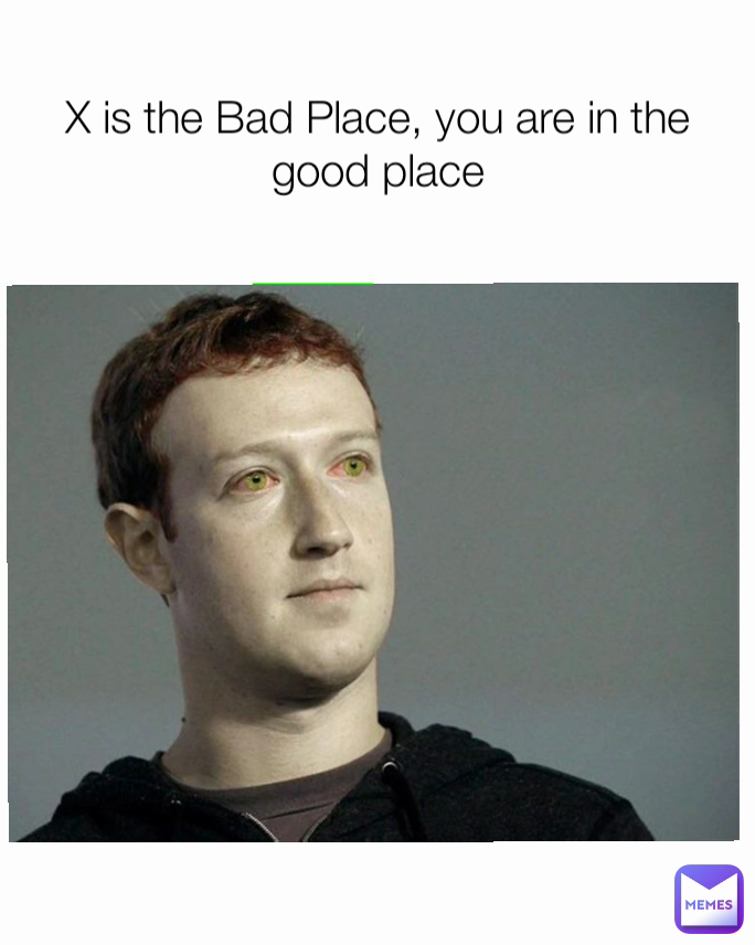 X is the Bad Place, you are in the good place