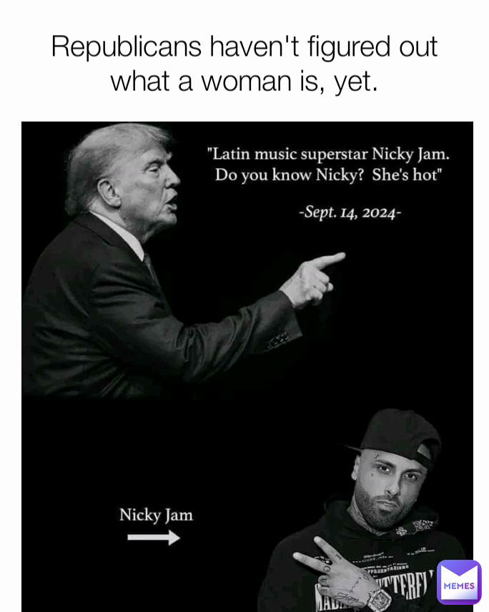 Republicans haven't figured out what a woman is, yet.