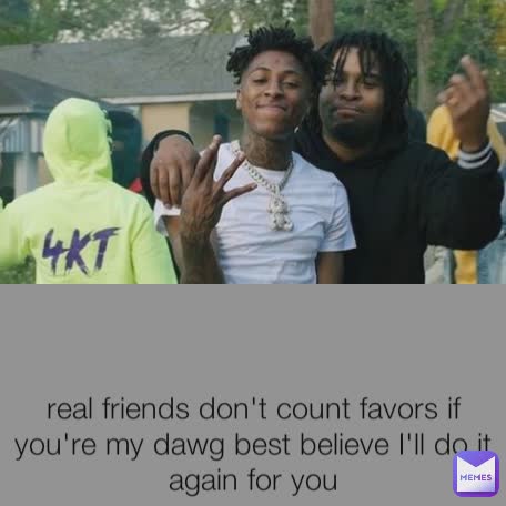 real friends don't count favors if you're my dawg best believe I'll do it again for you
