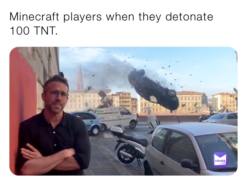 Minecraft players when they detonate 100 TNT.