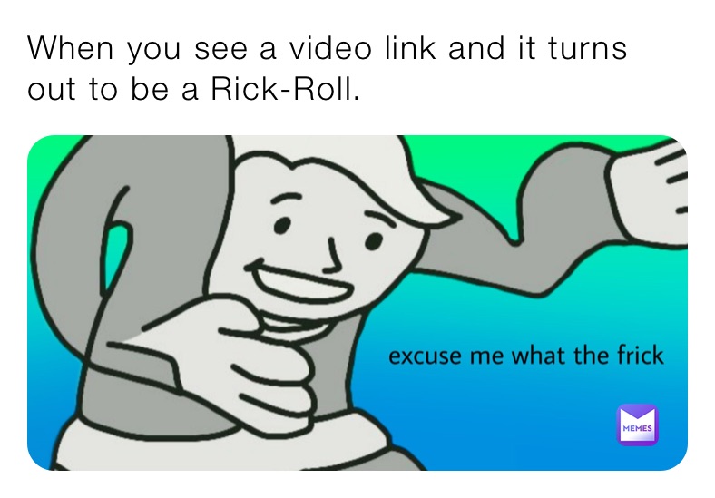 When you see a video link and it turns out to be a Rick-Roll.