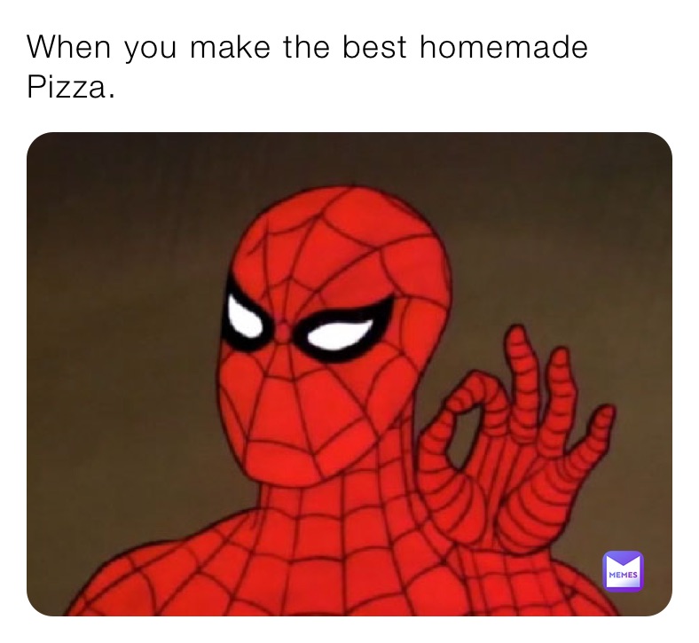 When you make the best homemade Pizza.