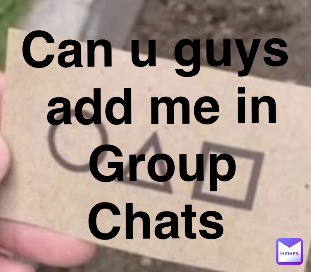 Can u guys add me in Group Chats