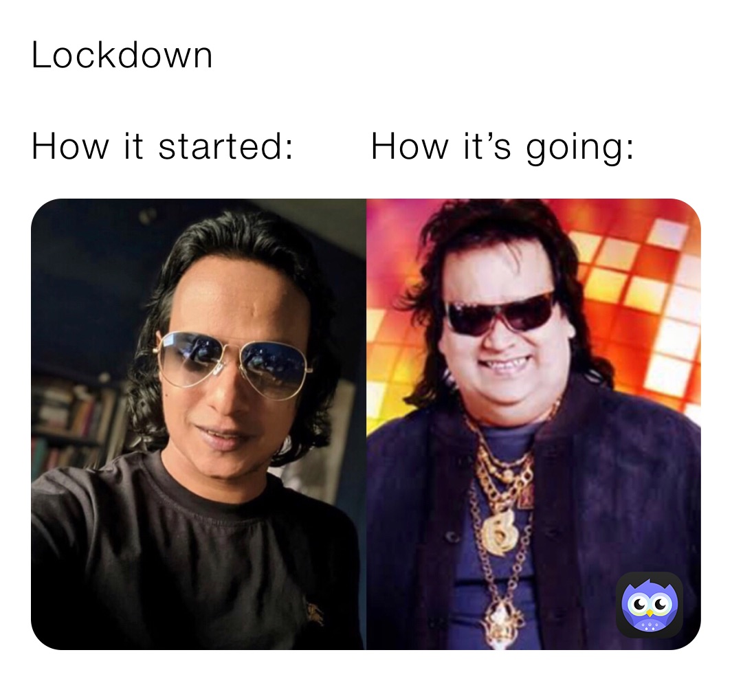 Lockdown 

How it started:      How it’s going: