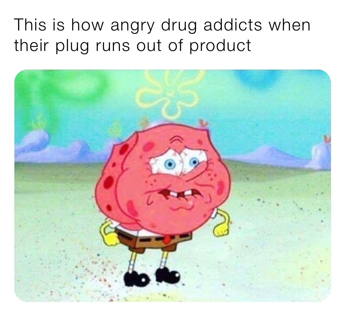 This is how angry drug addicts when their plug runs out of product