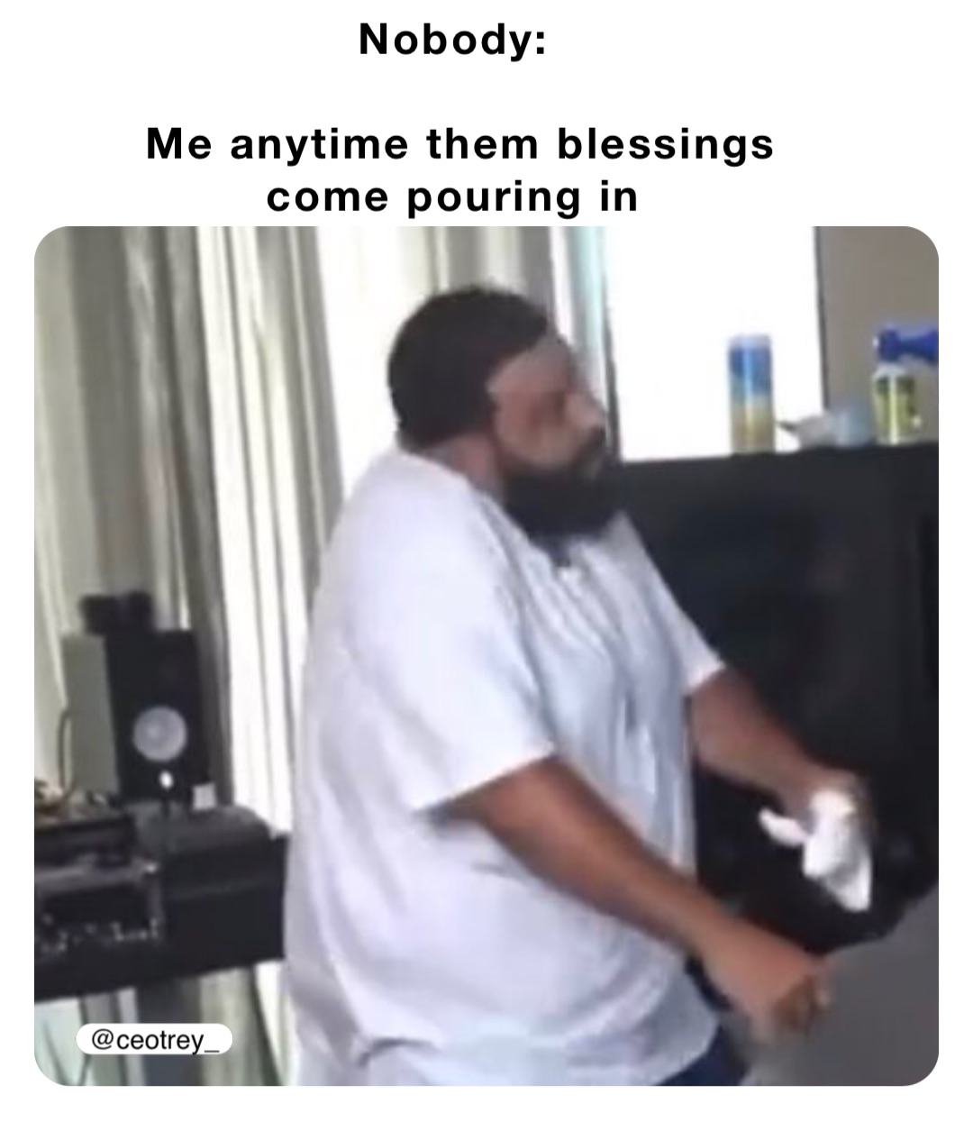Nobody:

Me anytime them blessings come pouring in